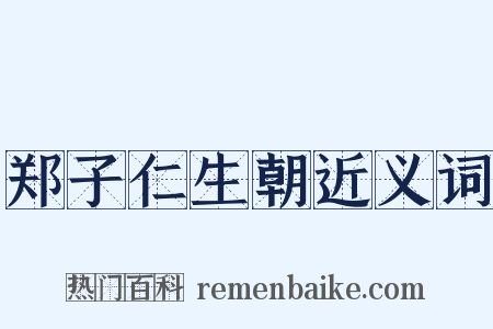 郑子仁生朝近义词是什么意思的图片